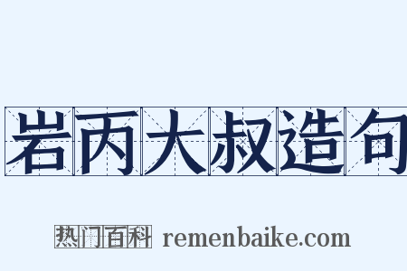 岩丙大叔造句是什么意思的图片